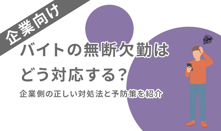 バイトの無断欠勤はどう対応する?企業側の正しい対処法と予防策を紹介