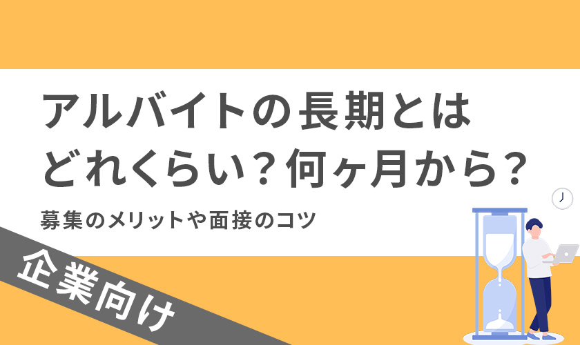 アルバイトの長期とはどれくらい?何ヶ月から?募集のメリットや面接のコツ