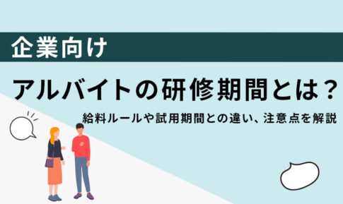 アルバイトの研修期間とは？給料ルールや試用期間との違い、注意点を解説