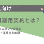 有期雇用契約とは？正社員との違いや企業のメリット・注意点を解説