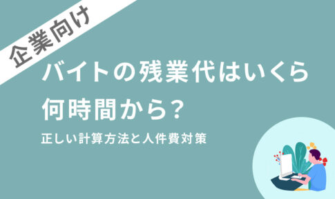 アルバイトの残業代はいくら・何時間から?正しい計算方法と人件費対策