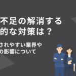 人手不足の解消に向けた具体的な対策は?問題視されやすい業界や企業への影響について