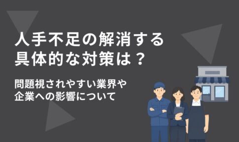 人手不足の解消に向けた具体的な対策は？問題視されやすい業界や企業への影響について