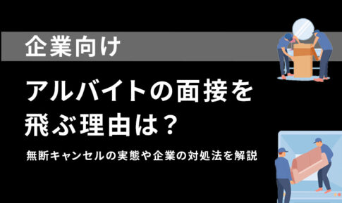 アルバイトの面接を飛ぶ理由は?無断キャンセルの実態や企業の対処法を解説